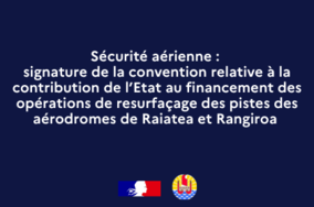  Sécurité aérienne : signature de la convention relative à la contribution de l’Etat au financement des opérations de resurfaçage des pistes des aérodromes de Raiatea et Rangiroa 